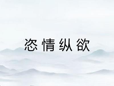 恣情纵欲 恣情纵欲