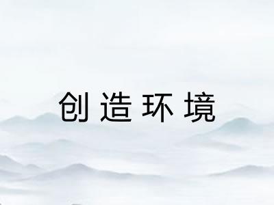 创造环境 创造环境