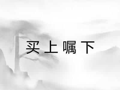 买上嘱下 买上嘱下