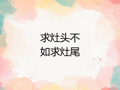 求灶头不如求灶尾 求灶头不如求灶尾