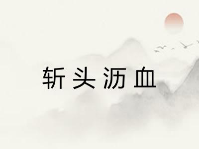 斩头沥血 斩头沥血