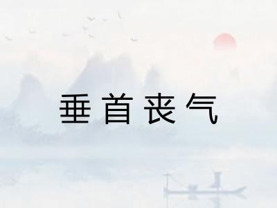 垂首丧气 垂首丧气