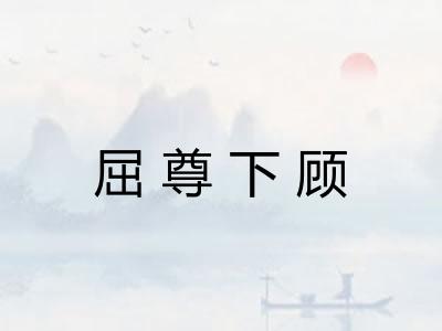 屈尊下顾 屈尊下顾
