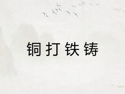 铜打铁铸 铜打铁铸