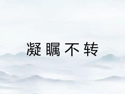 凝瞩不转 凝瞩不转