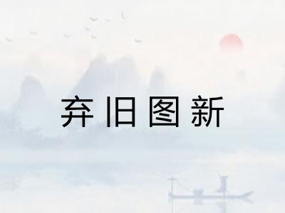 弃旧图新 弃旧图新